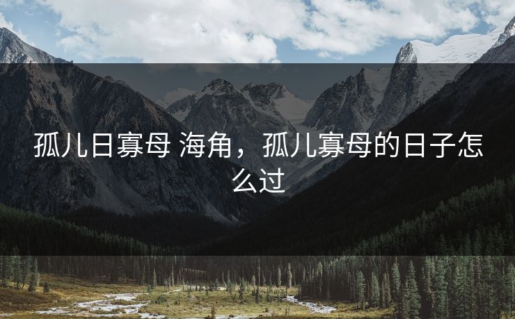 孤儿日寡母 海角，孤儿寡母的日子怎么过