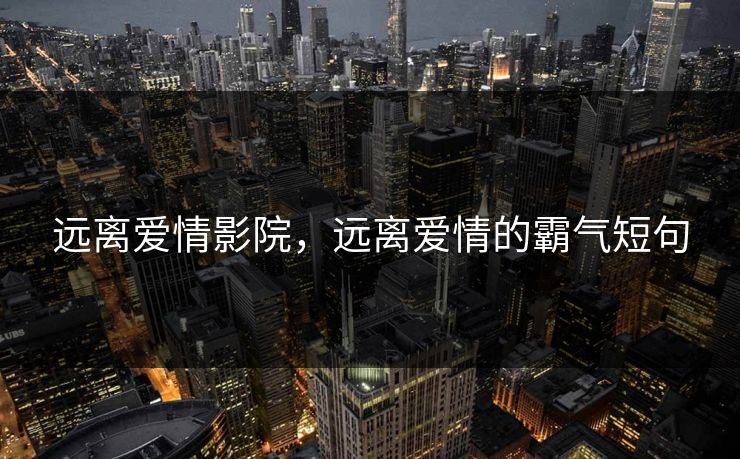 远离爱情影院，远离爱情的霸气短句