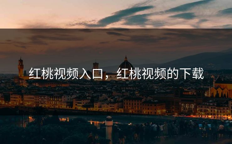 红桃视频入口，红桃视频的下载