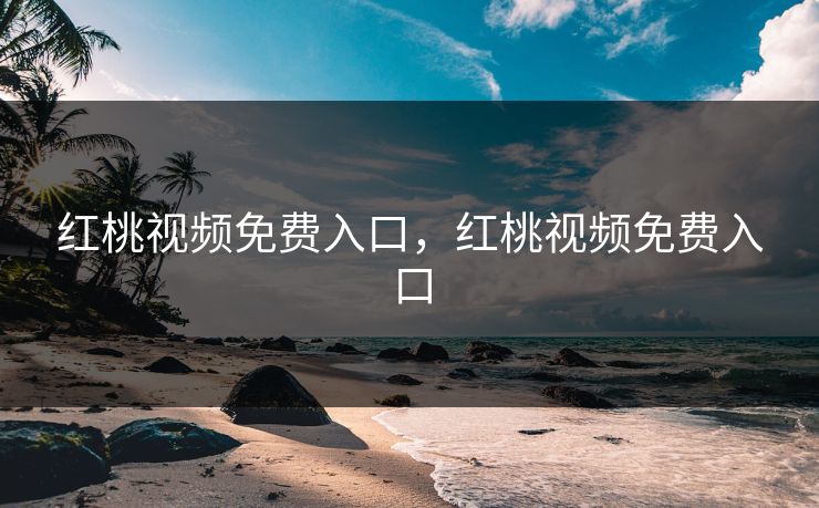 红桃视频免费入口，红桃视频免费入口