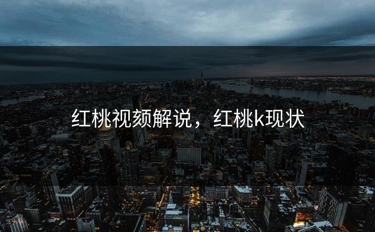 红桃视颏解说，红桃k现状