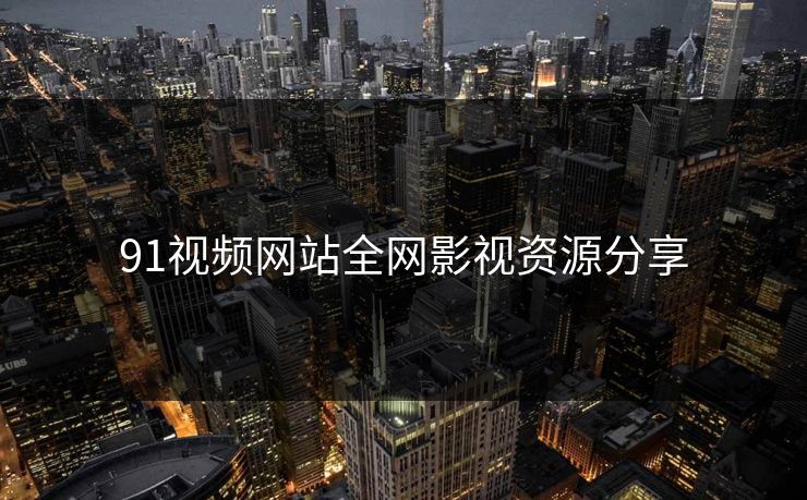 91视频网站全网影视资源分享