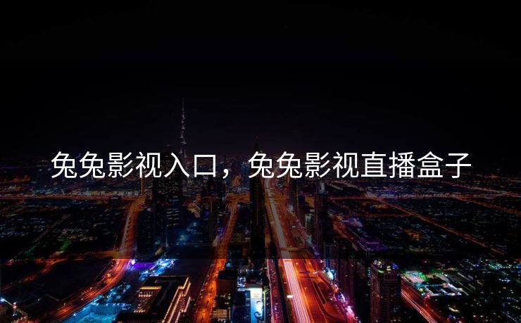 兔兔影视入口，兔兔影视直播盒子