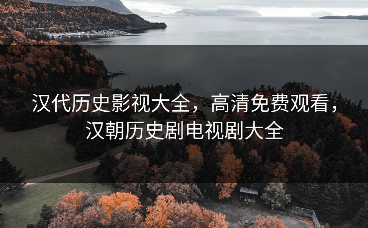 汉代历史影视大全，高清免费观看，汉朝历史剧电视剧大全