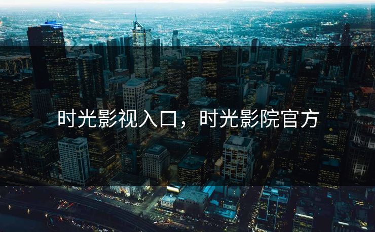 时光影视入口，时光影院官方