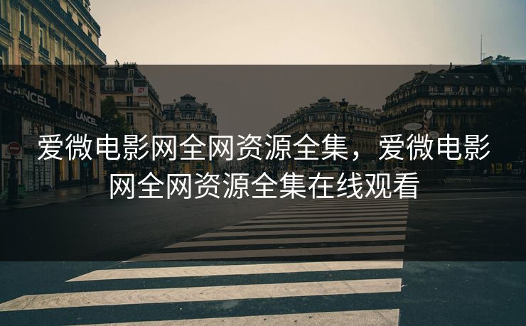爱微电影网全网资源全集，爱微电影网全网资源全集在线观看