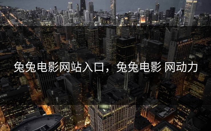 兔兔电影网站入口，兔兔电影 网动力