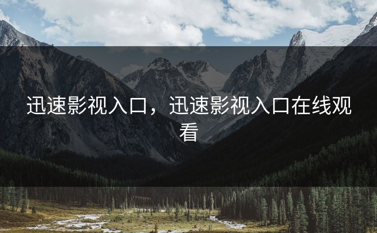 迅速影视入口，迅速影视入口在线观看