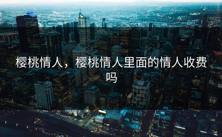 樱桃情人，樱桃情人里面的情人收费吗