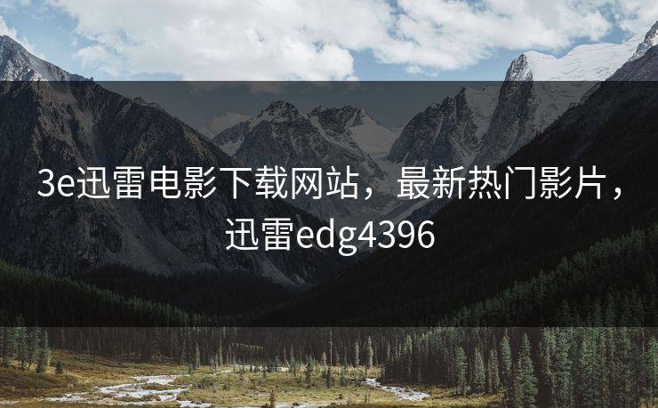 3e迅雷电影下载网站，最新热门影片，迅雷edg4396