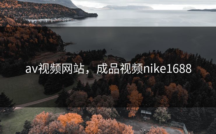 av视频网站，成品视频nike1688