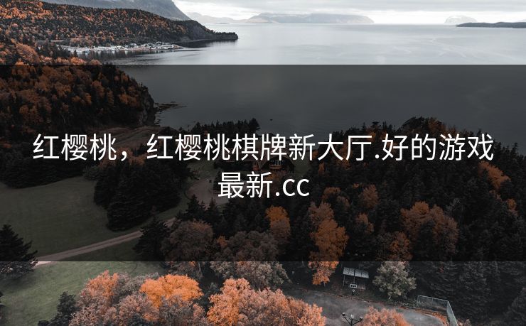红樱桃，红樱桃棋牌新大厅.好的游戏最新.cc