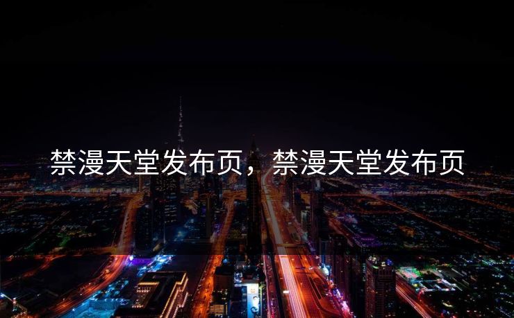 禁漫天堂发布页，禁漫天堂发布页