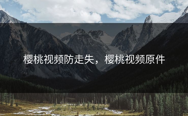 樱桃视频防走失，樱桃视频原件