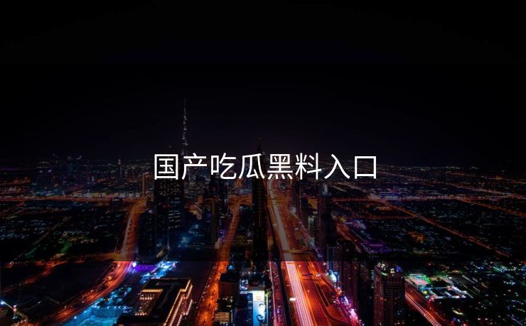 国产吃瓜黑料入口