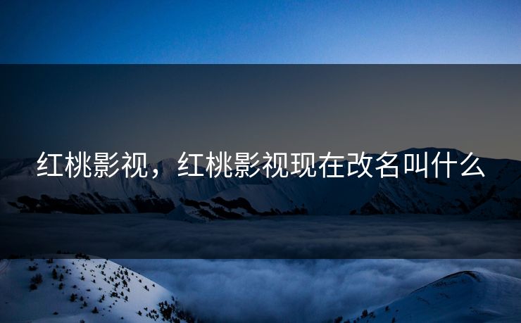 红桃影视，红桃影视现在改名叫什么