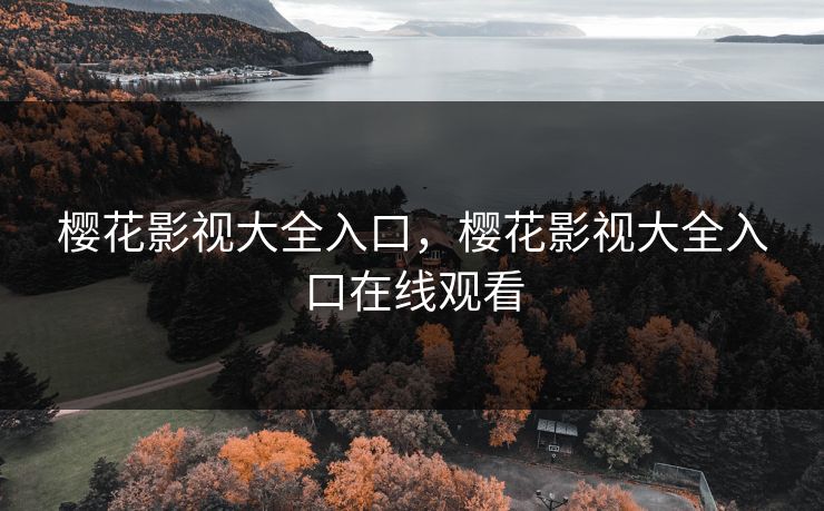 樱花影视大全入口，樱花影视大全入口在线观看