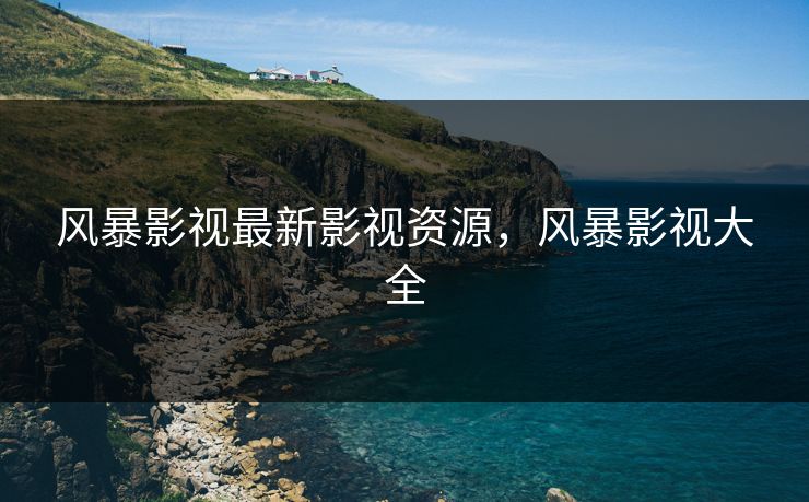 风暴影视最新影视资源，风暴影视大全