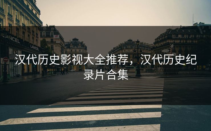 汉代历史影视大全推荐，汉代历史纪录片合集