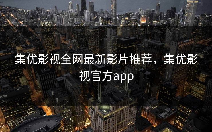 集优影视全网最新影片推荐，集优影视官方app