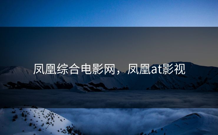 凤凰综合电影网，凤凰at影视