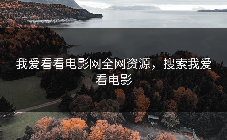 我爱看看电影网全网资源，搜索我爱看电影