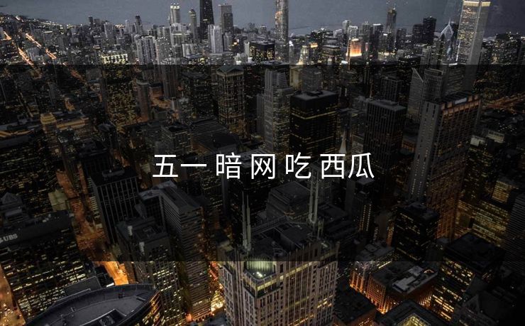 五一 暗 网 吃 西瓜