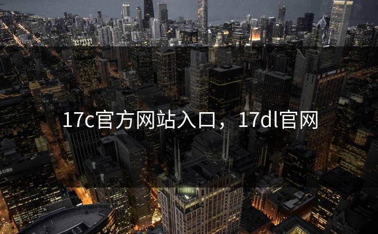 17c官方网站入口，17dl官网