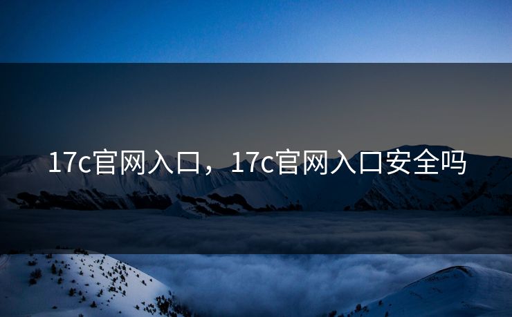 17c官网入口，17c官网入口安全吗