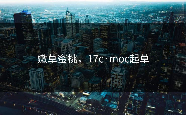 嫩草蜜桃，17c·moc起草