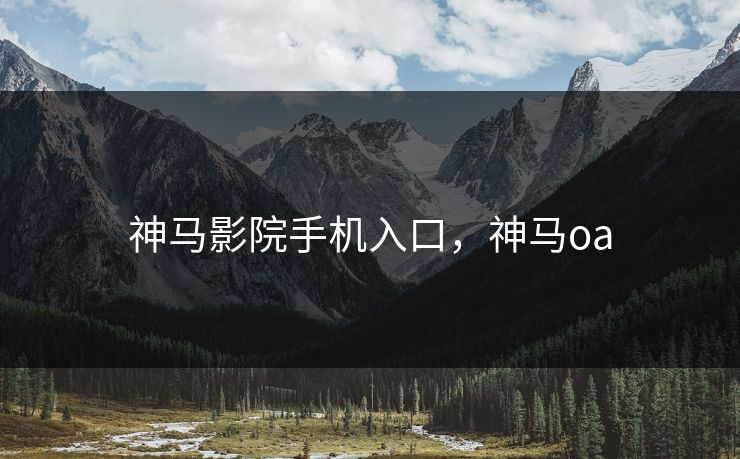 神马影院手机入口，神马oa