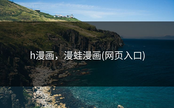 h漫画，漫蛙漫画(网页入口)